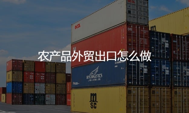 農(nóng)產(chǎn)品外貿(mào)出口怎么做