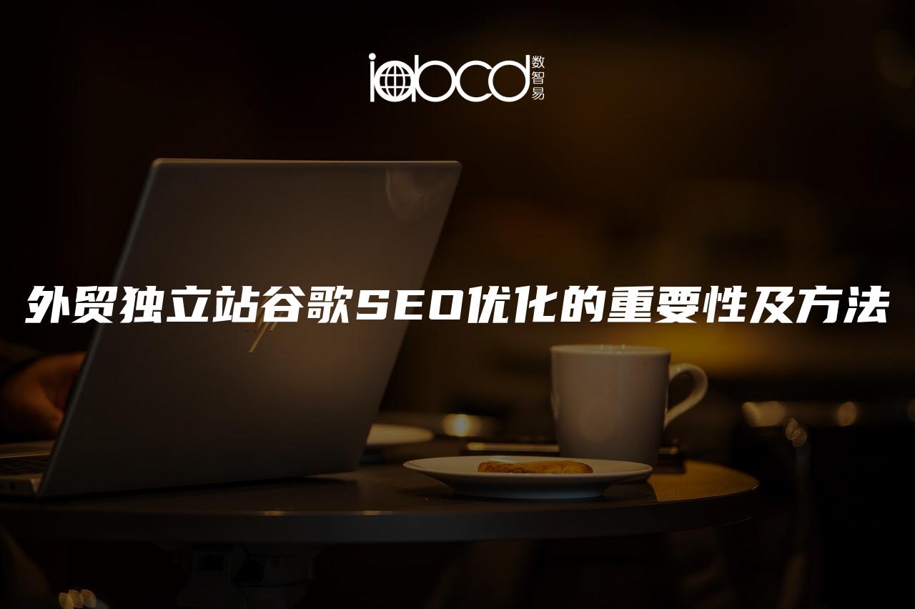 外貿(mào)獨立站谷歌SEO優(yōu)化的重要性及方法
