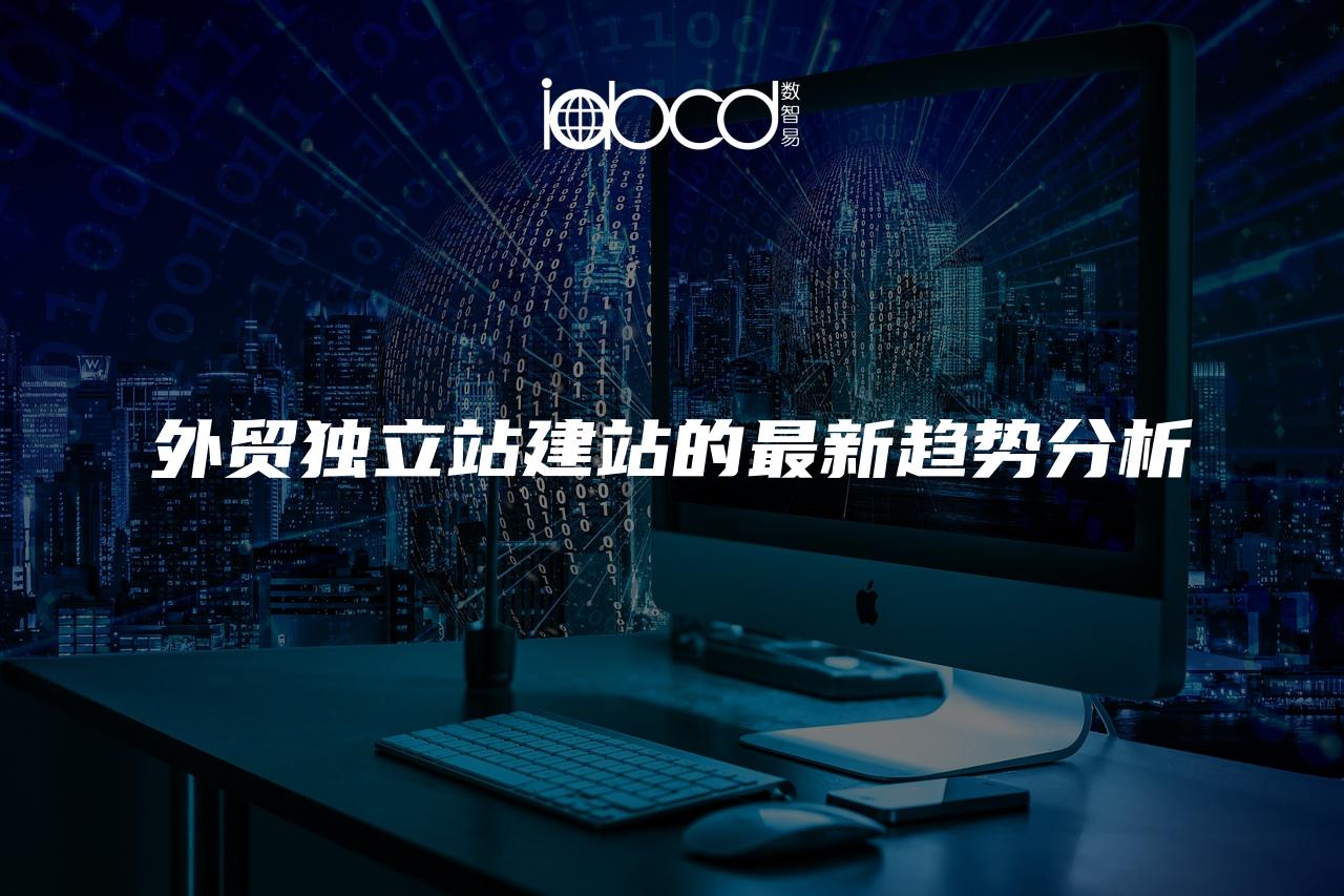 外貿(mào)獨(dú)立站建站的最新趨勢(shì)分析