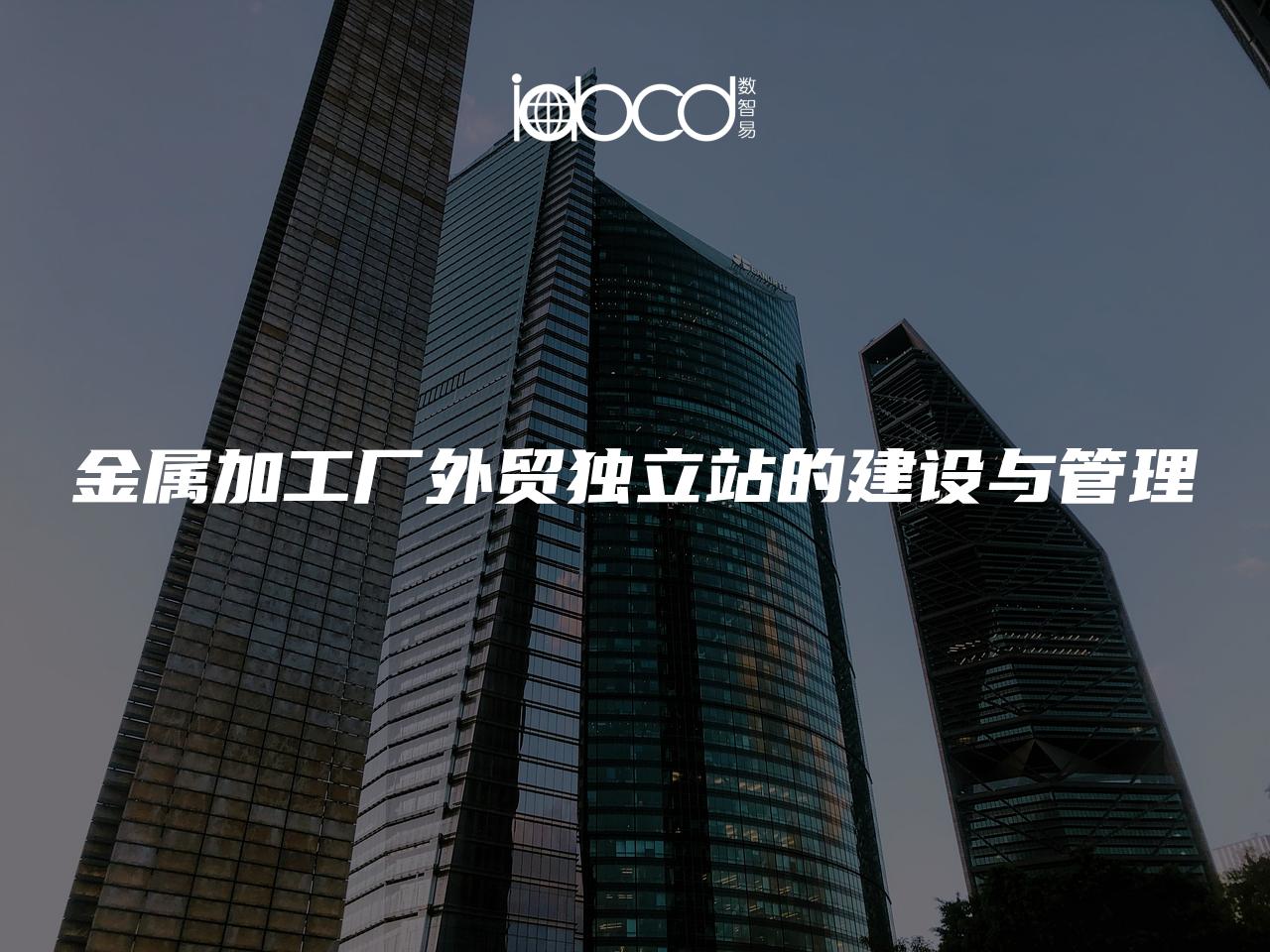 金屬加工廠外貿(mào)獨(dú)立站的建設(shè)與管理