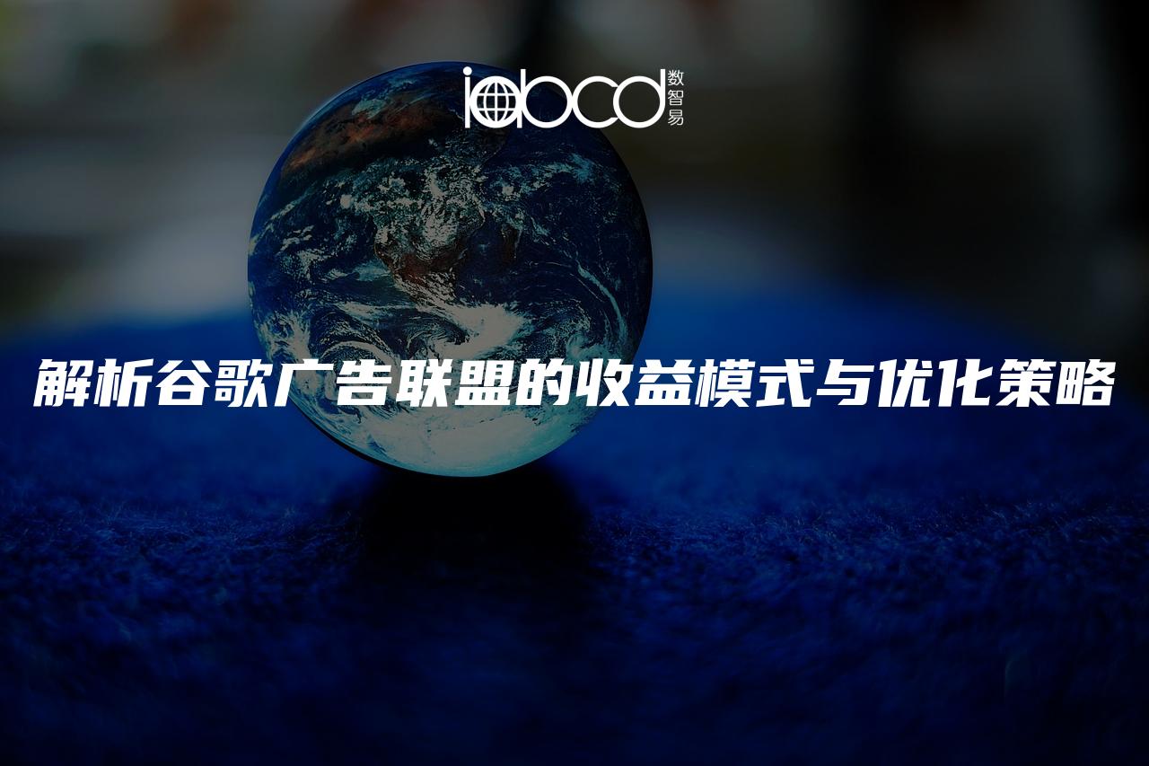 解析谷歌廣告聯(lián)盟的收益模式與優(yōu)化策略