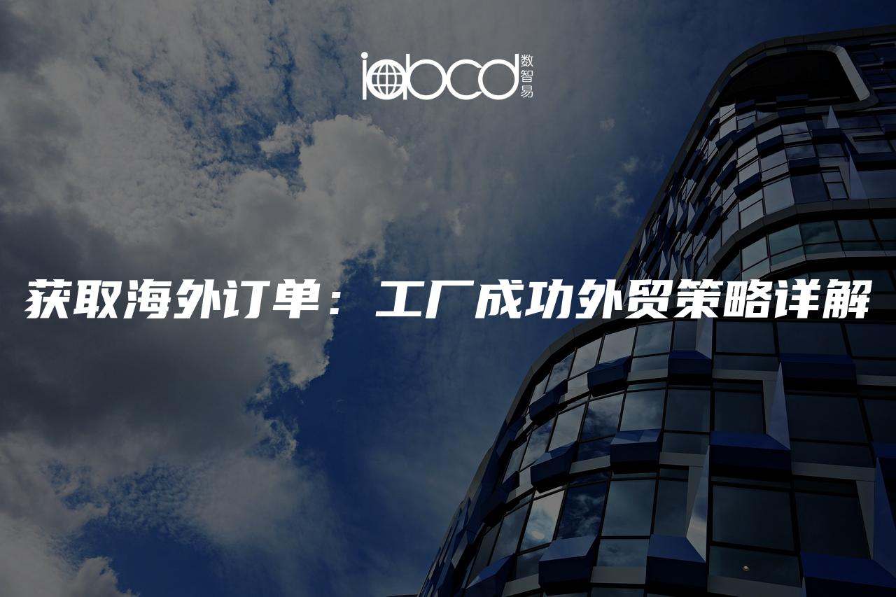 獲取海外訂單：工廠成功外貿(mào)策略詳解