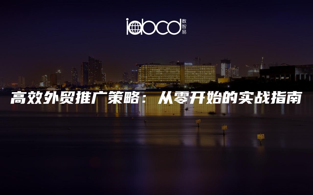 高效外貿(mào)推廣策略：從零開始的實戰(zhàn)指南