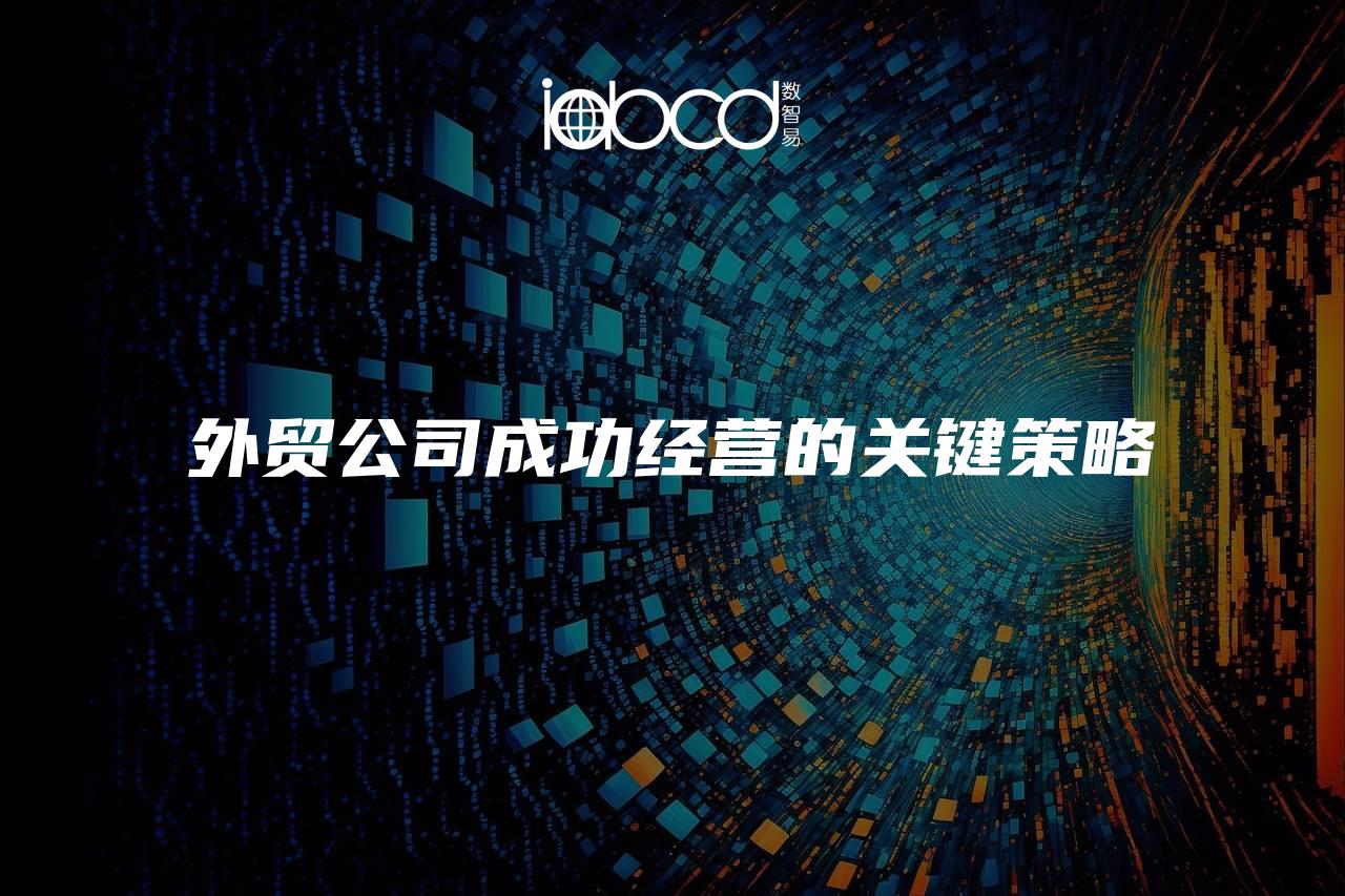 外貿(mào)公司成功經(jīng)營的關(guān)鍵策略
