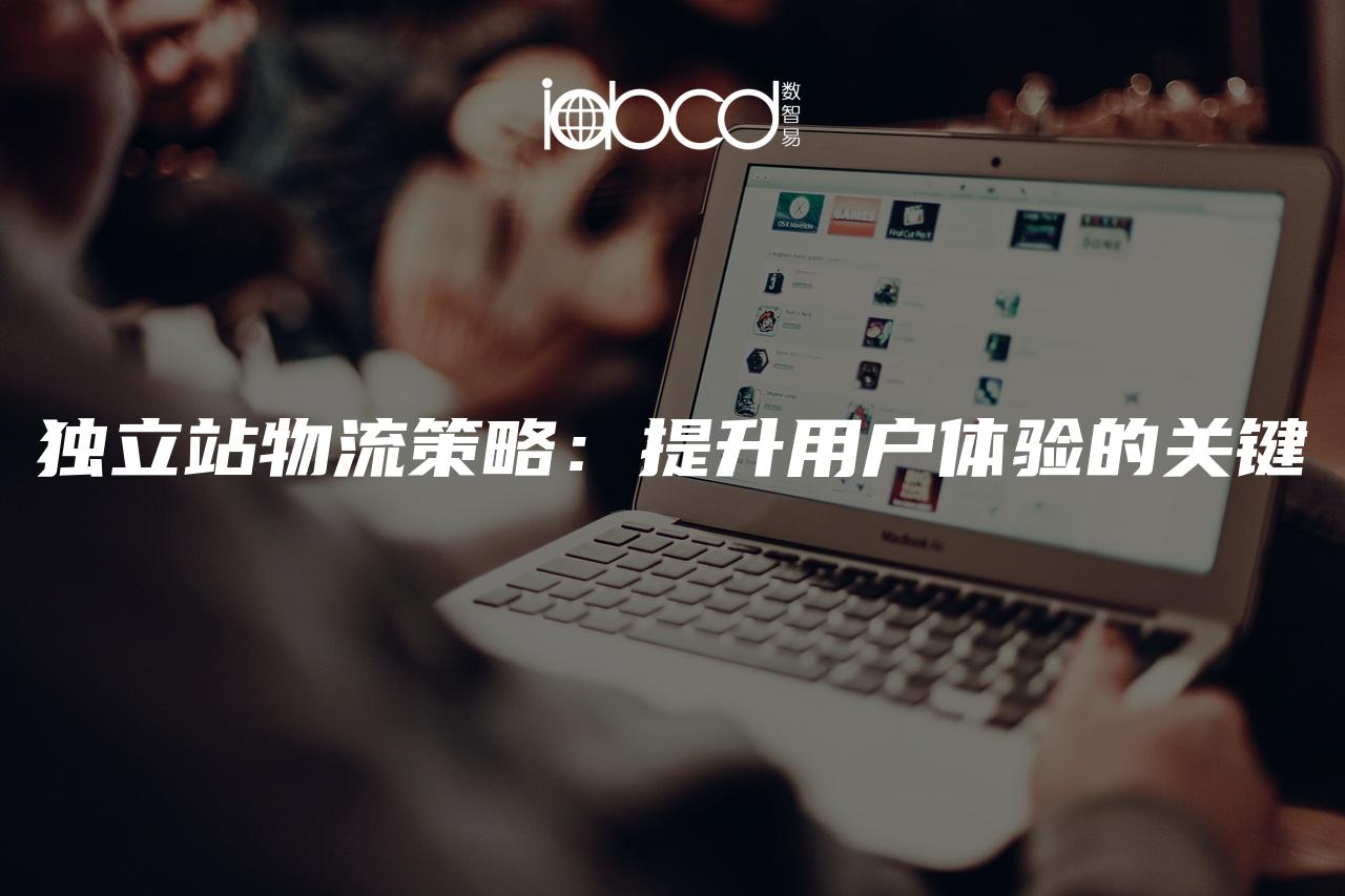 獨(dú)立站物流策略：提升用戶體驗(yàn)的關(guān)鍵