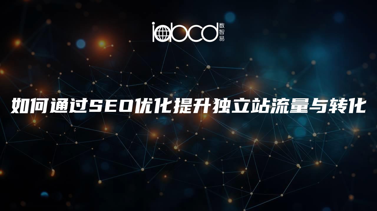 如何通過SEO優(yōu)化提升獨立站流量與轉(zhuǎn)化