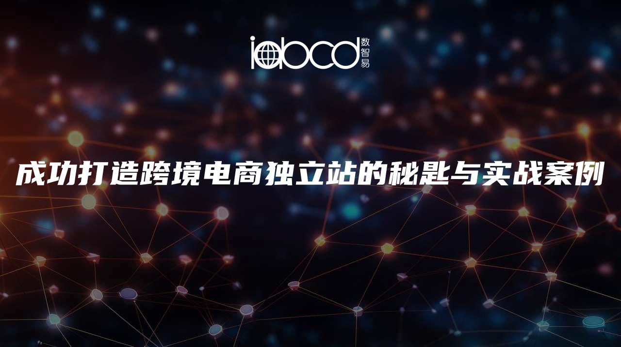 成功打造跨境電商獨(dú)立站的秘匙與實(shí)戰(zhàn)案例