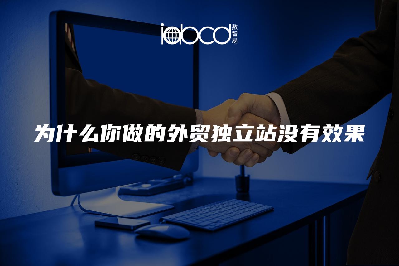為什么你做的外貿(mào)獨(dú)立站沒(méi)有效果
