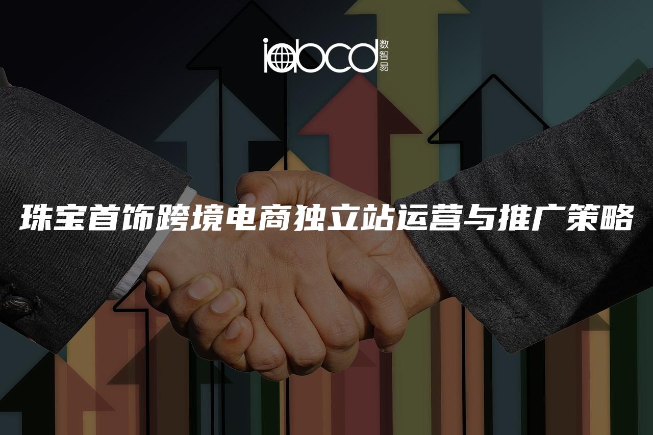 珠寶首飾跨境電商獨(dú)立站運(yùn)營與推廣策略