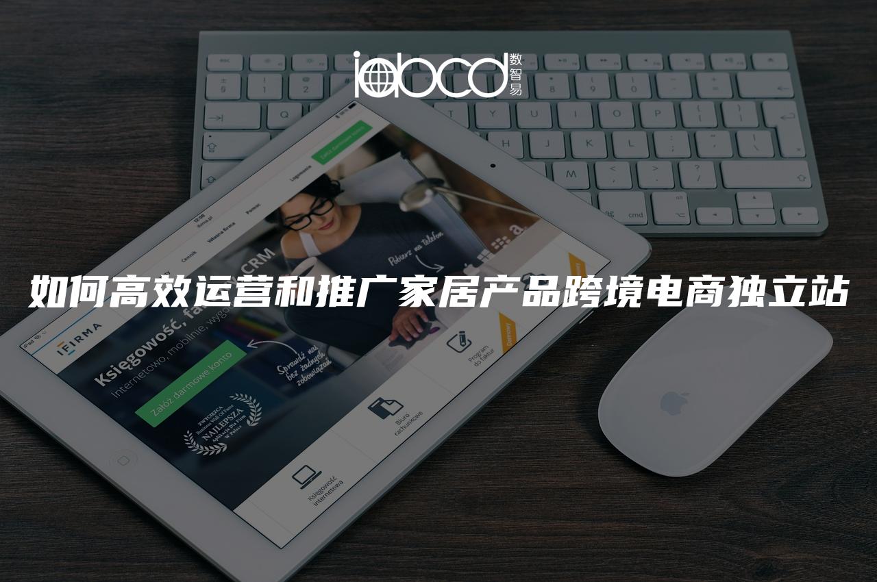 如何高效運營和推廣家居產(chǎn)品跨境電商獨立站