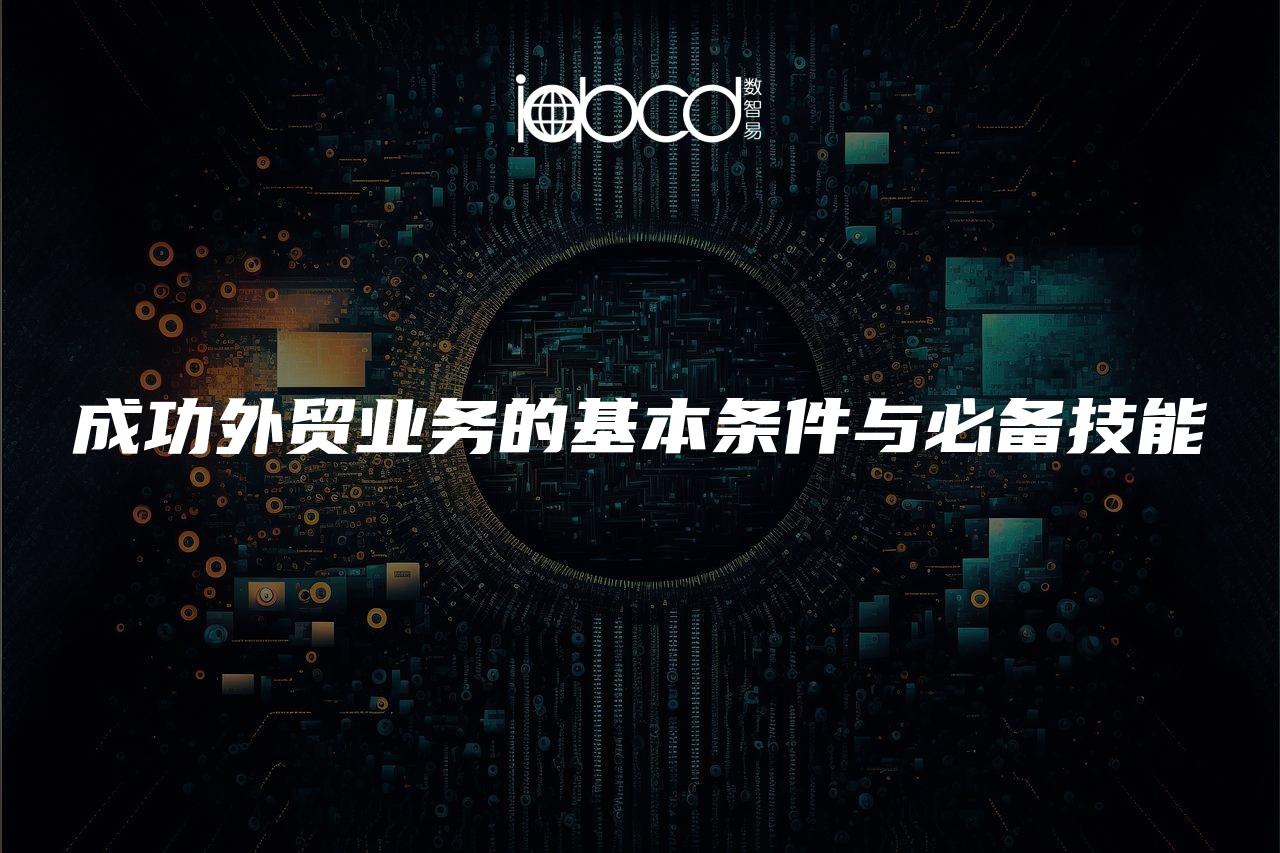 成功外貿(mào)業(yè)務(wù)的基本條件與必備技能