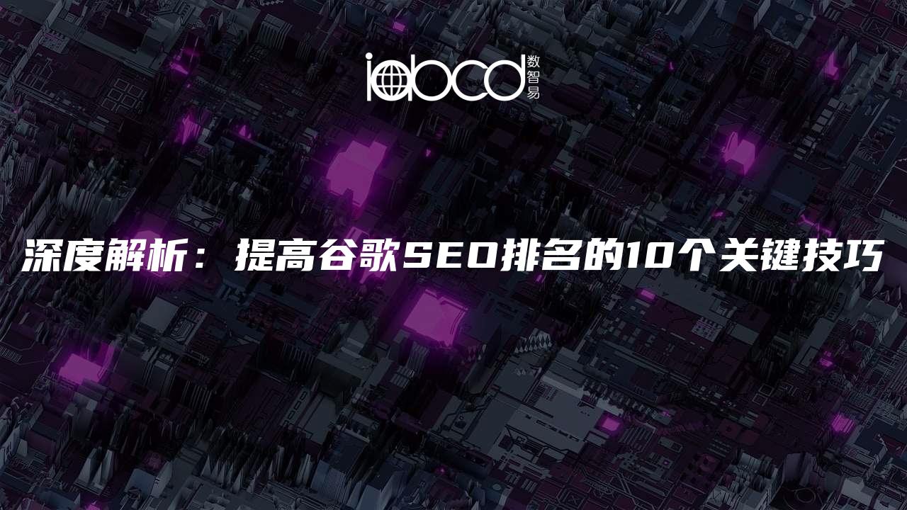 深度解析：提高谷歌SEO排名的10個關(guān)鍵技巧