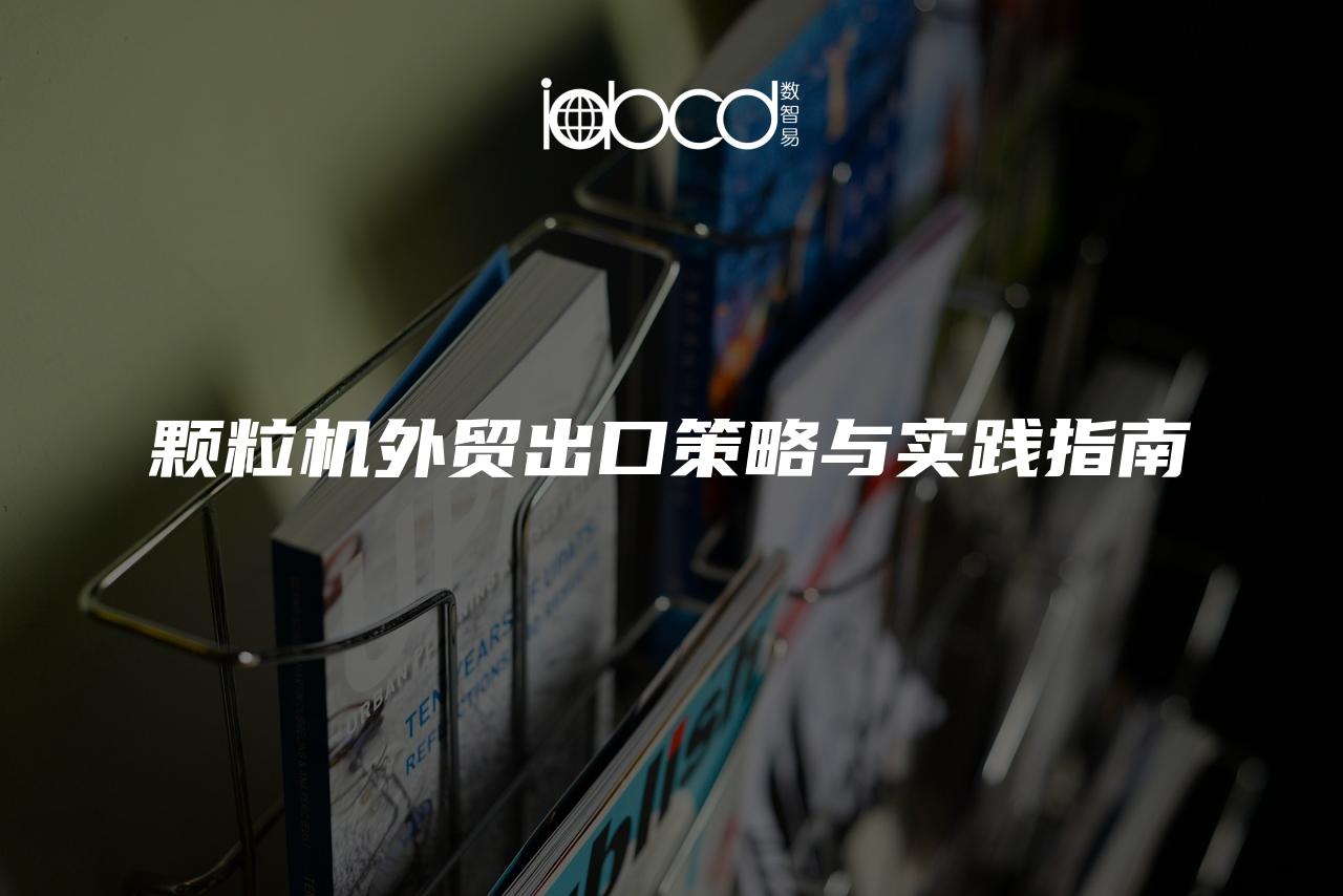 顆粒機(jī)外貿(mào)出口策略與實(shí)踐指南