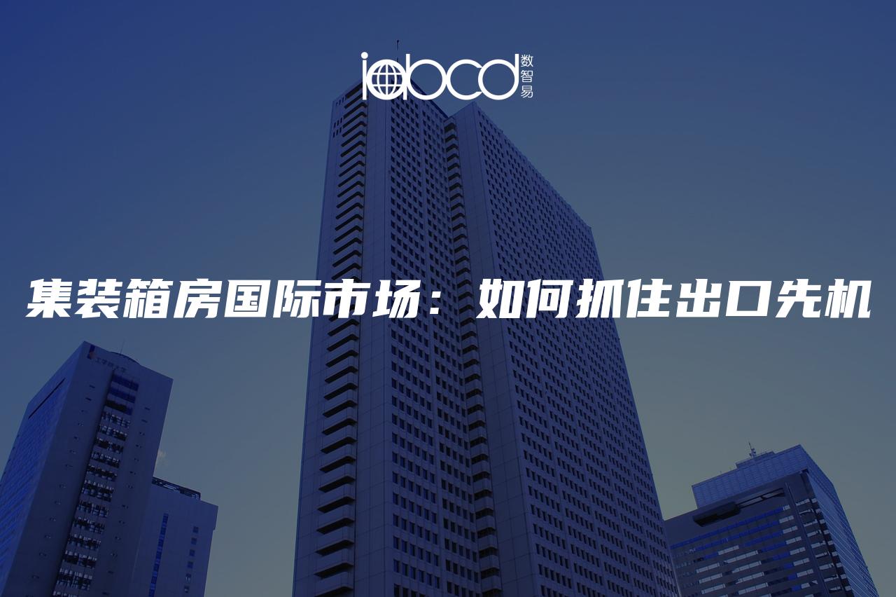 集裝箱房國(guó)際市場(chǎng)：如何抓住出口先機(jī)