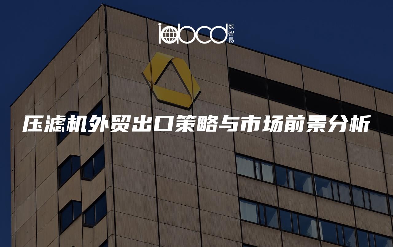 壓濾機外貿(mào)出口策略與市場前景分析