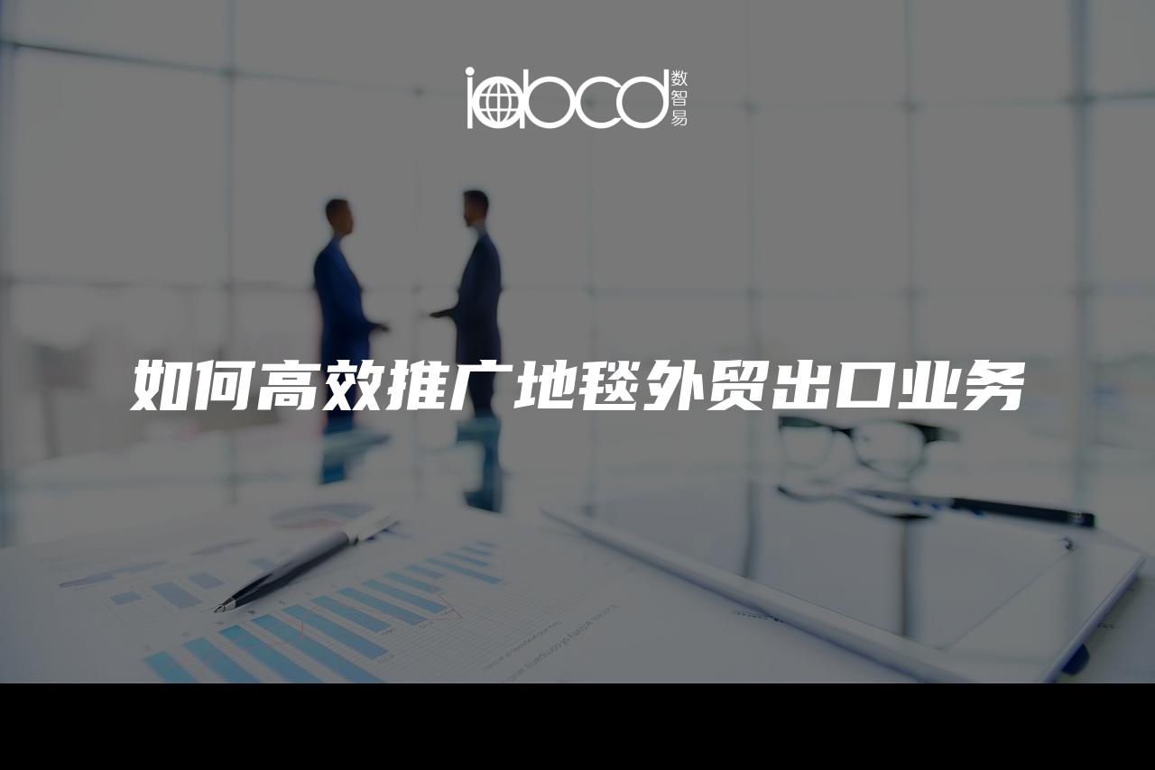 如何高效推廣地毯外貿(mào)出口業(yè)務(wù)