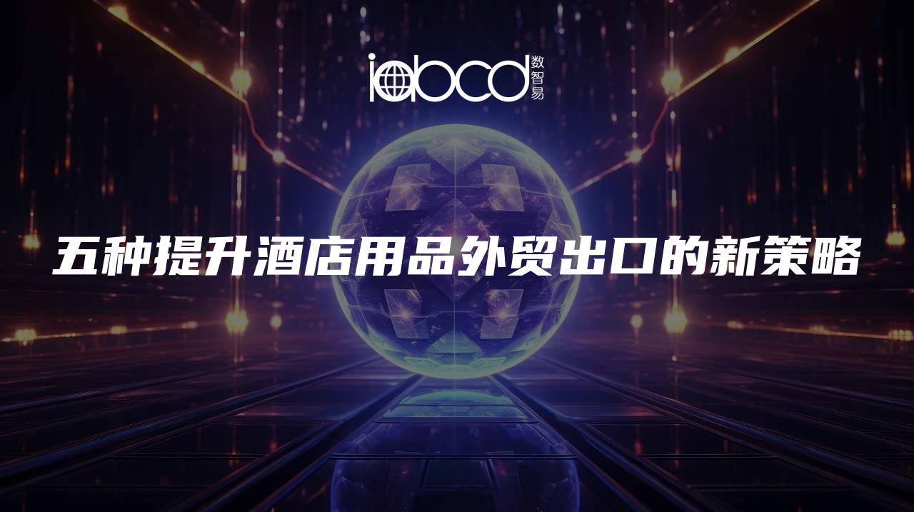 五種提升酒店用品外貿(mào)出口的新策略