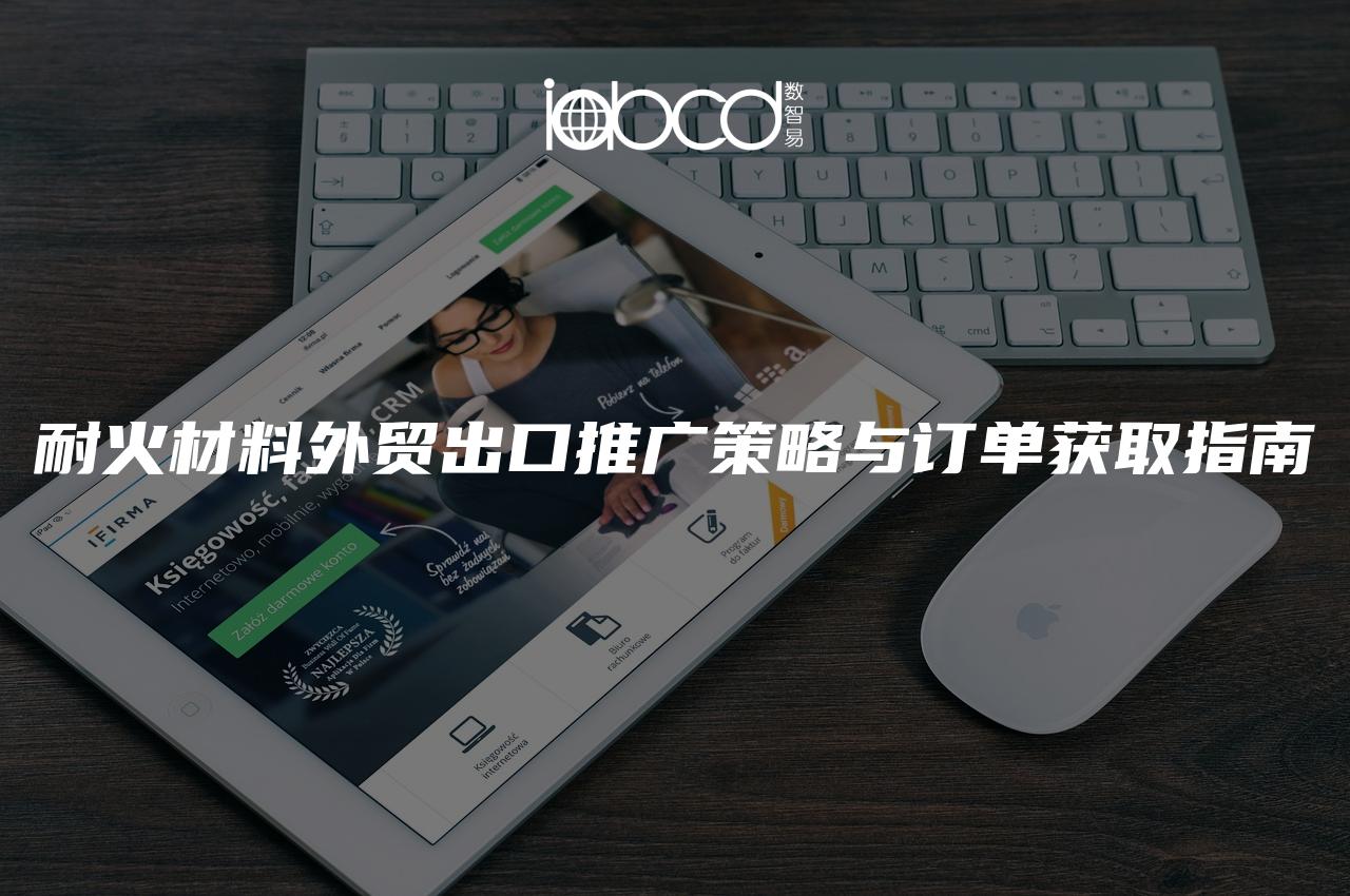 耐火材料外貿(mào)出口推廣策略與訂單獲取指南