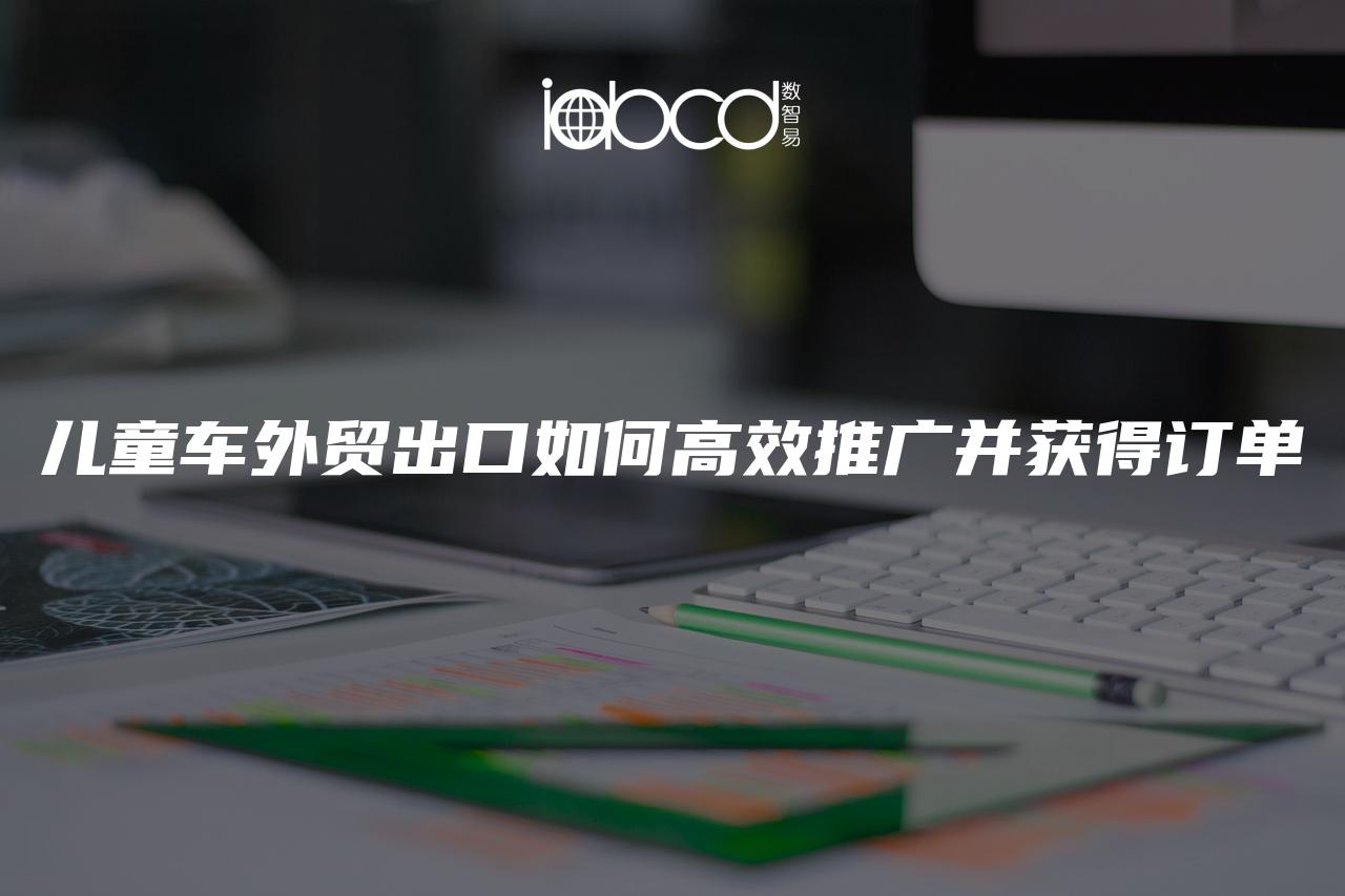 兒童車外貿(mào)出口如何高效推廣并獲得訂單