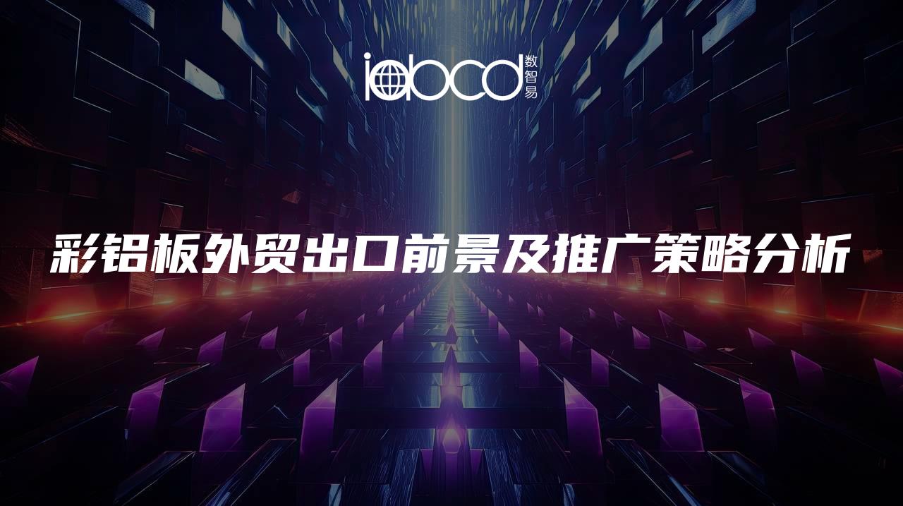 彩鋁板外貿(mào)出口前景及推廣策略分析