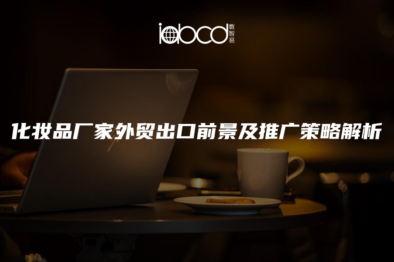 化妝品廠家外貿(mào)出口前景及推廣策略解析
