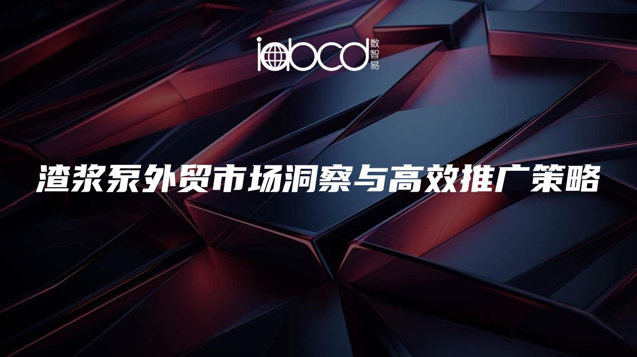 渣漿泵外貿(mào)市場洞察與高效推廣策略