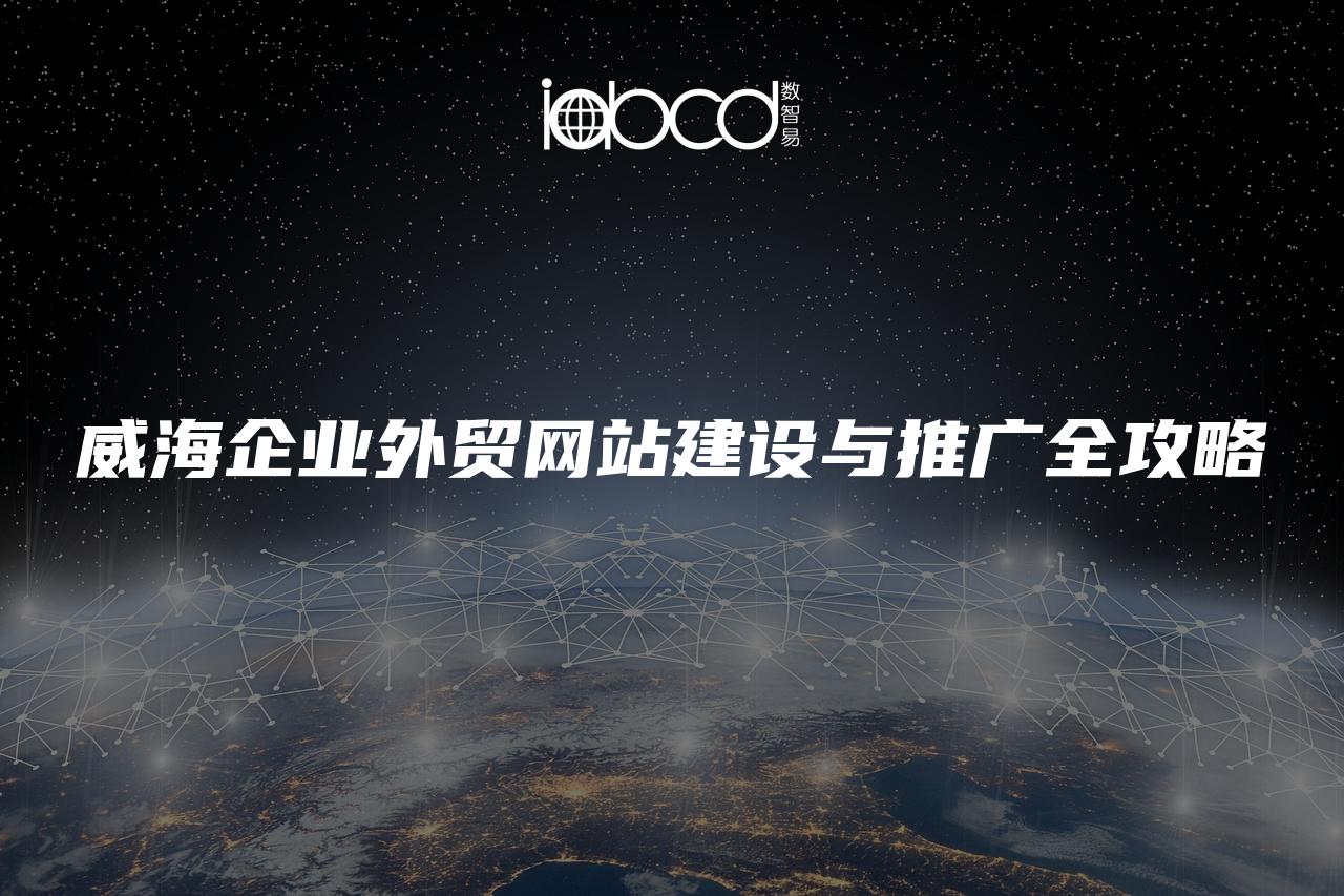 威海企業(yè)外貿(mào)網(wǎng)站建設(shè)與推廣全攻略