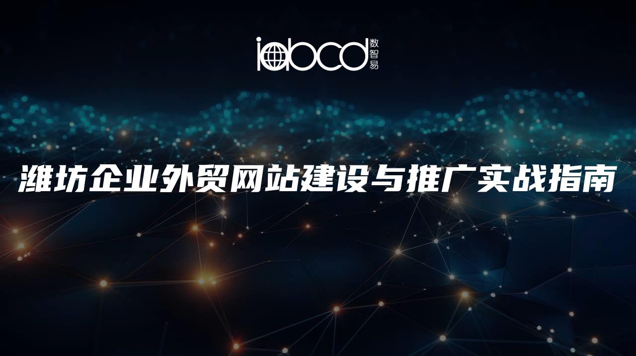 濰坊企業(yè)外貿(mào)網(wǎng)站建設(shè)與推廣實戰(zhàn)指南