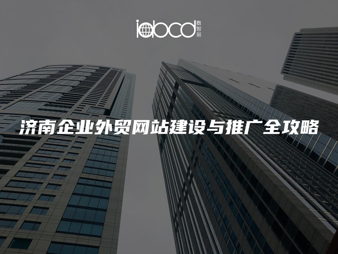 濟(jì)南企業(yè)外貿(mào)網(wǎng)站建設(shè)與推廣全攻略