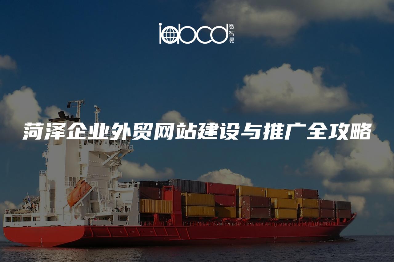菏澤企業(yè)外貿(mào)網(wǎng)站建設(shè)與推廣全攻略