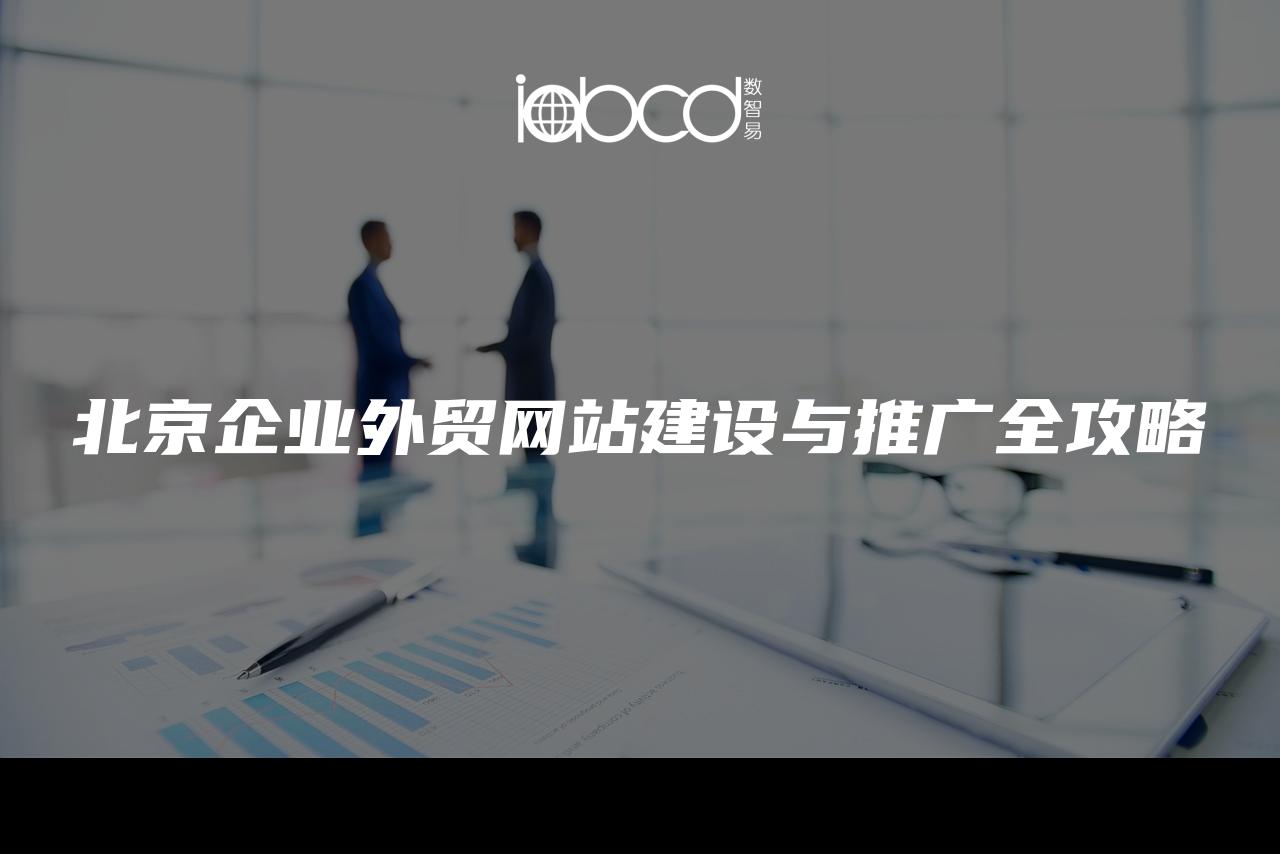 北京企業(yè)外貿(mào)網(wǎng)站建設(shè)與推廣全攻略