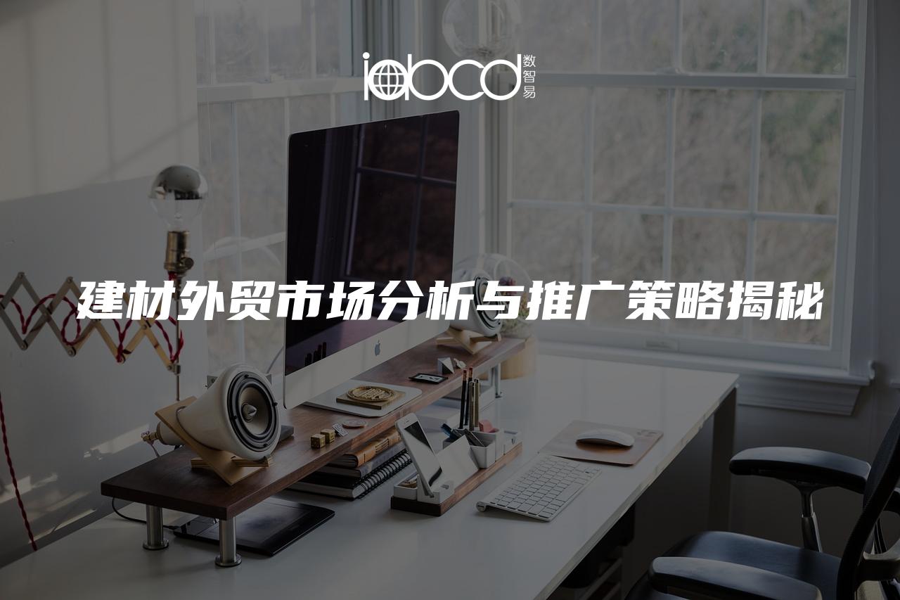 建材外貿(mào)市場分析與推廣策略揭秘