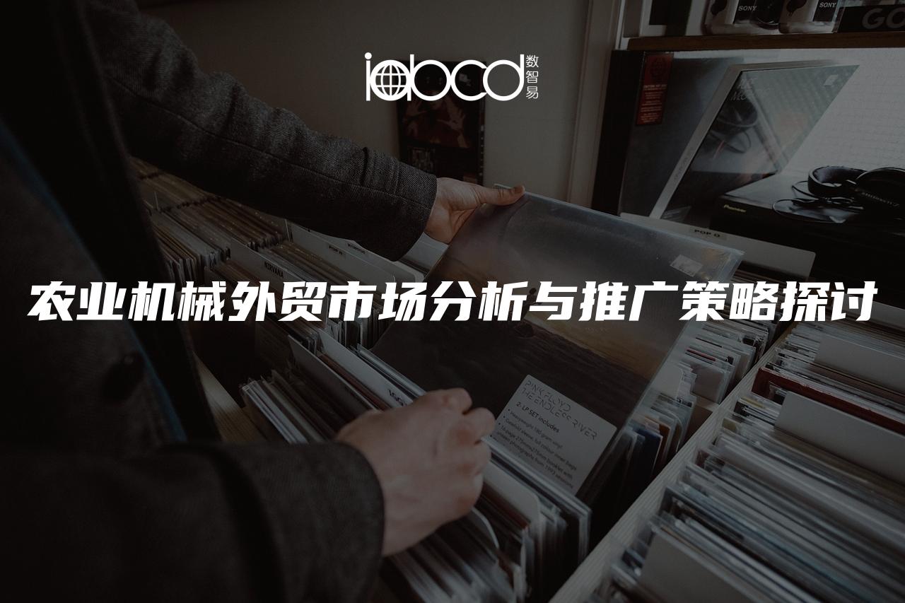 農(nóng)業(yè)機(jī)械外貿(mào)市場(chǎng)分析與推廣策略探討