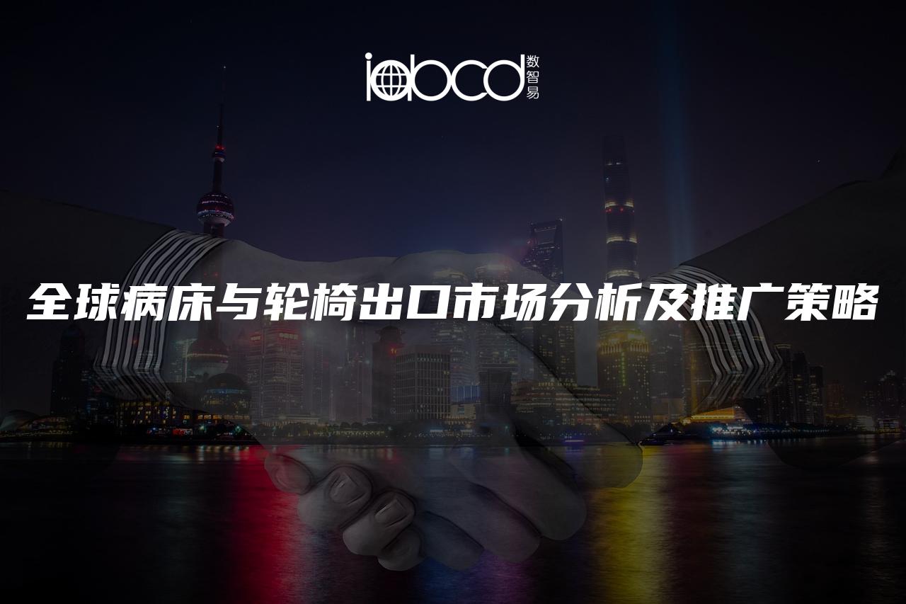 全球病床與輪椅出口市場分析及推廣策略