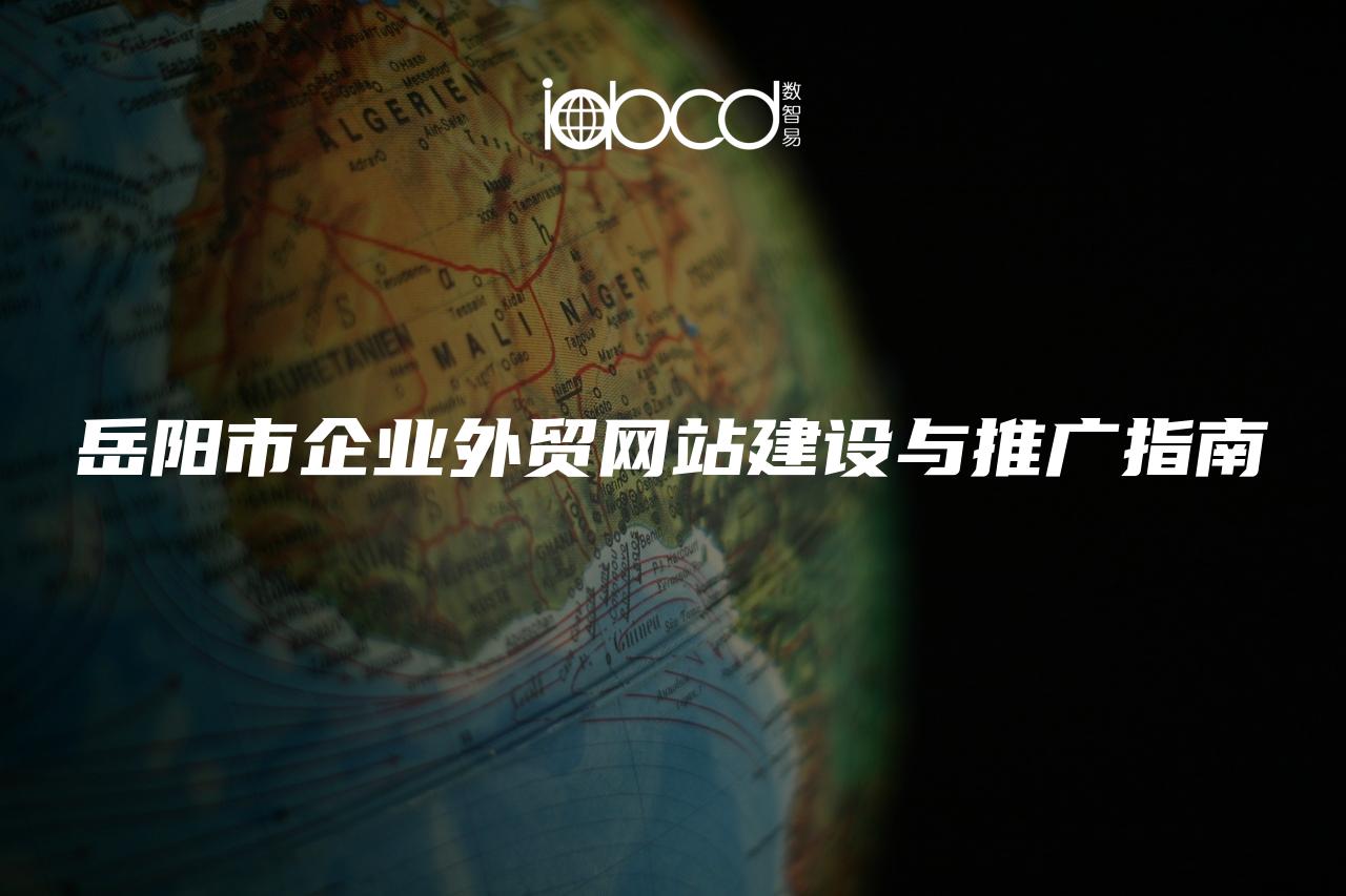 岳陽市企業(yè)外貿(mào)網(wǎng)站建設(shè)與推廣指南