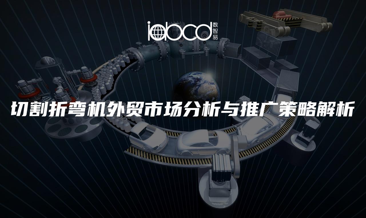 切割折彎?rùn)C(jī)外貿(mào)市場(chǎng)分析與推廣策略解析