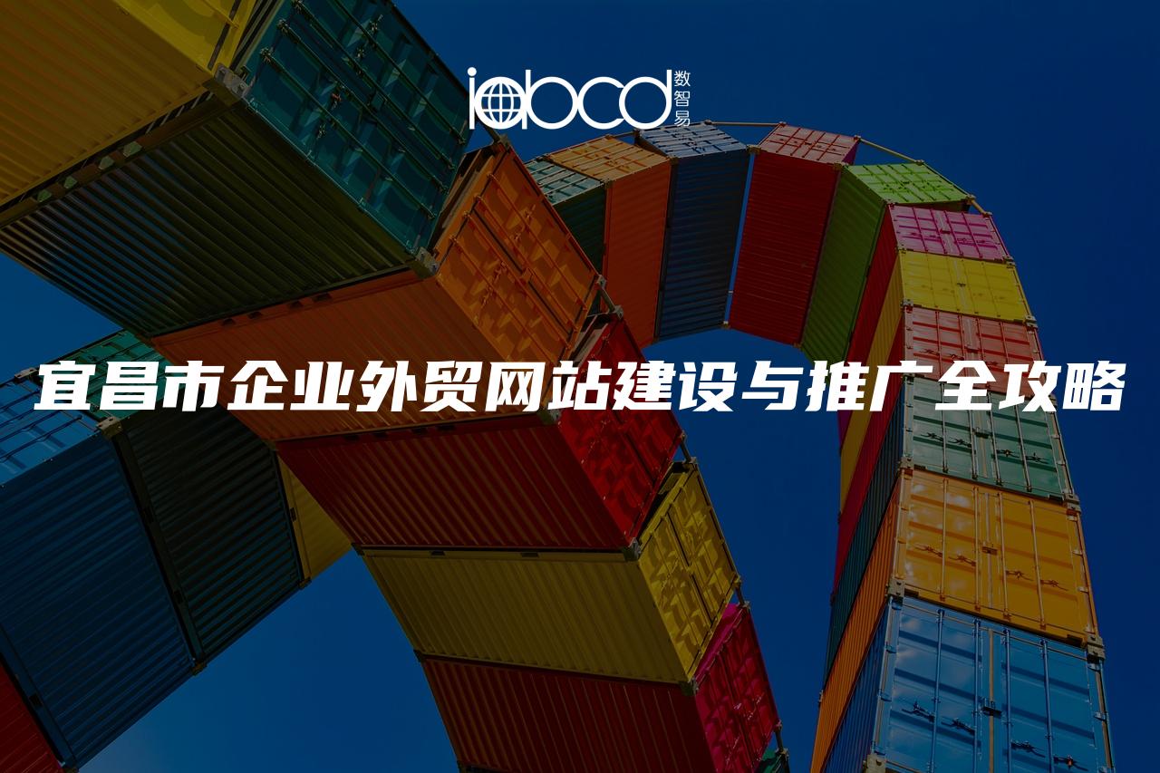 宜昌市企業(yè)外貿(mào)網(wǎng)站建設(shè)與推廣全攻略
