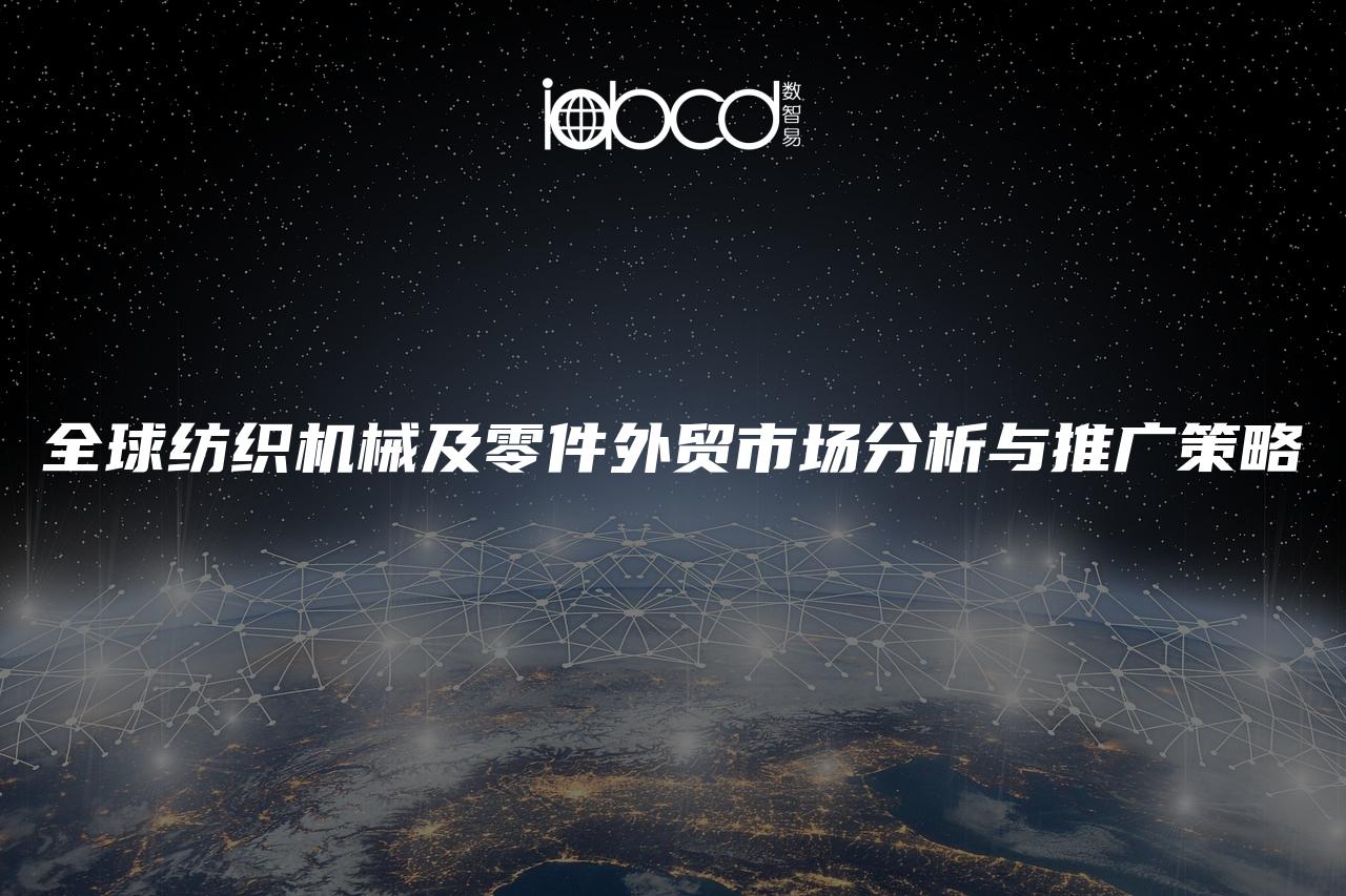 全球紡織機(jī)械及零件外貿(mào)市場分析與推廣策略