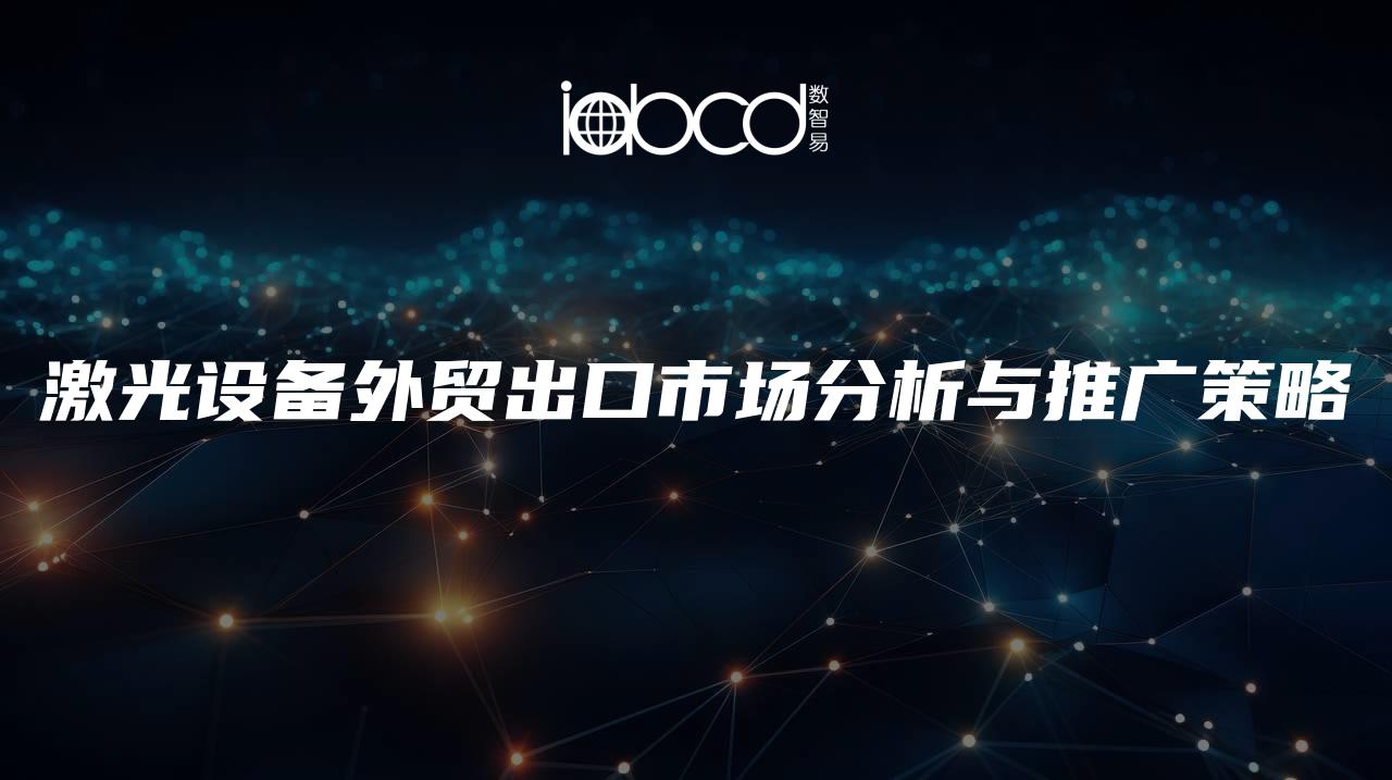 激光設(shè)備外貿(mào)出口市場(chǎng)分析與推廣策略
