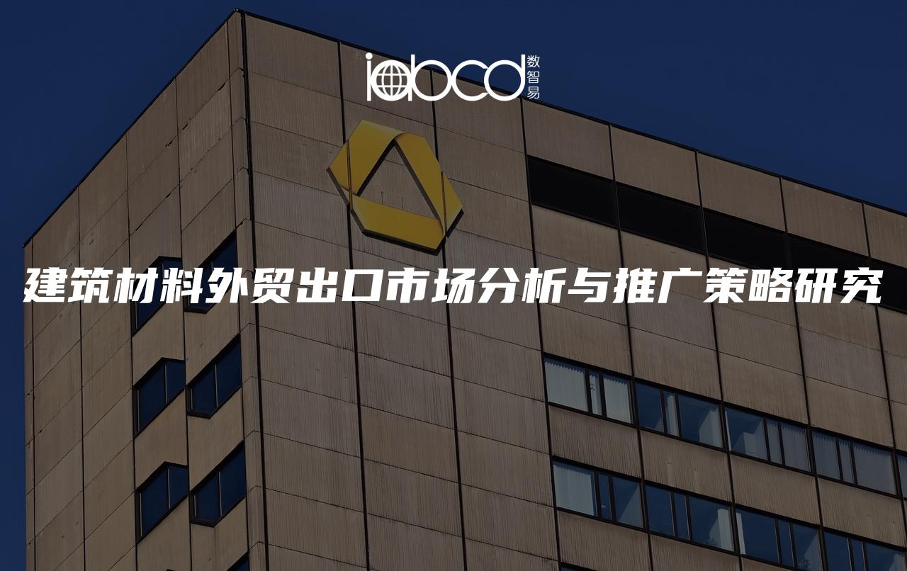 建筑材料外貿(mào)出口市場分析與推廣策略研究