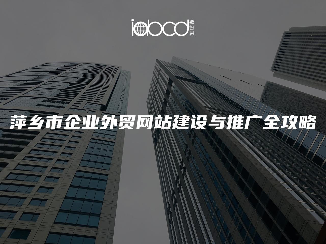 萍鄉(xiāng)市企業(yè)外貿(mào)網(wǎng)站建設(shè)與推廣全攻略