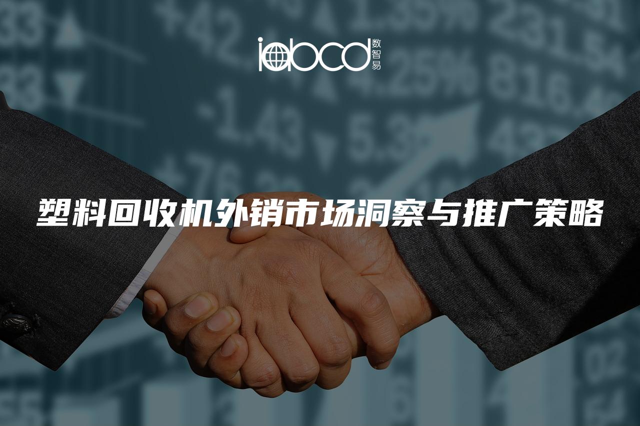 塑料回收機(jī)外銷市場洞察與推廣策略
