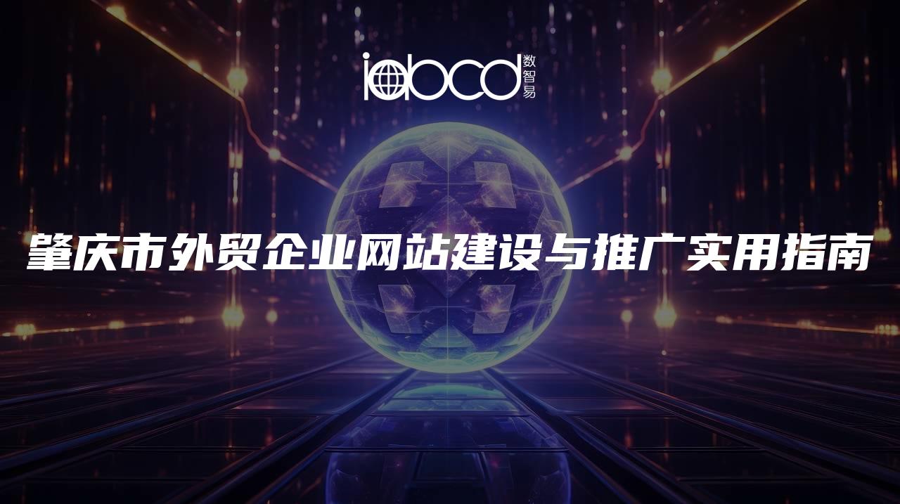 肇慶市外貿(mào)企業(yè)網(wǎng)站建設(shè)與推廣實(shí)用指南