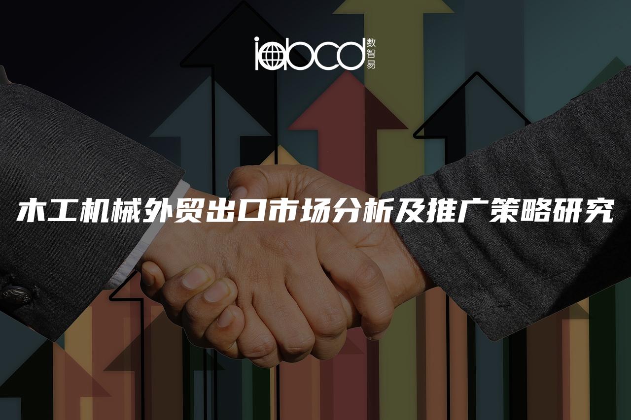 木工機(jī)械外貿(mào)出口市場(chǎng)分析及推廣策略研究