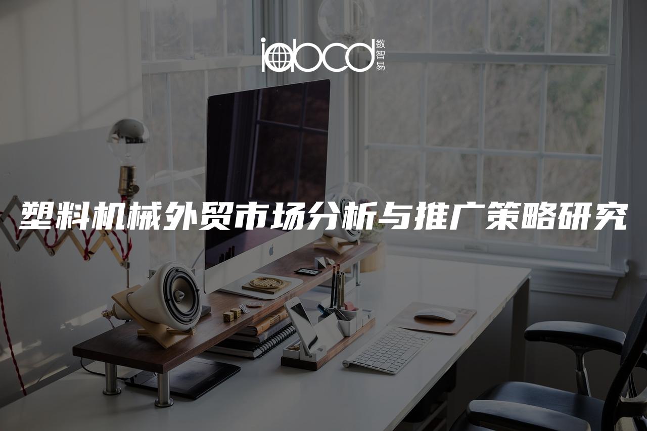 塑料機(jī)械外貿(mào)市場(chǎng)分析與推廣策略研究