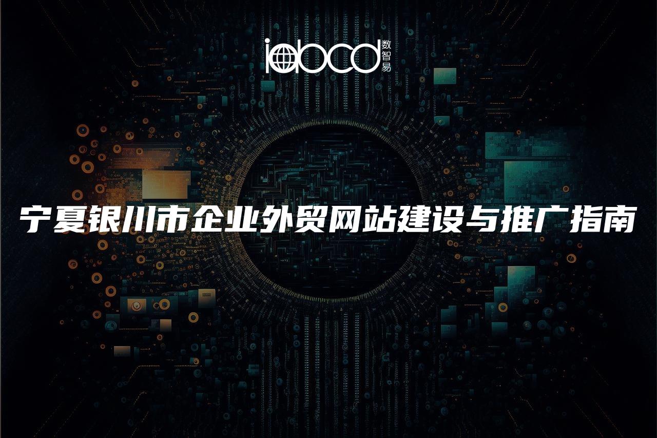 寧夏銀川市企業(yè)外貿(mào)網(wǎng)站建設(shè)與推廣指南