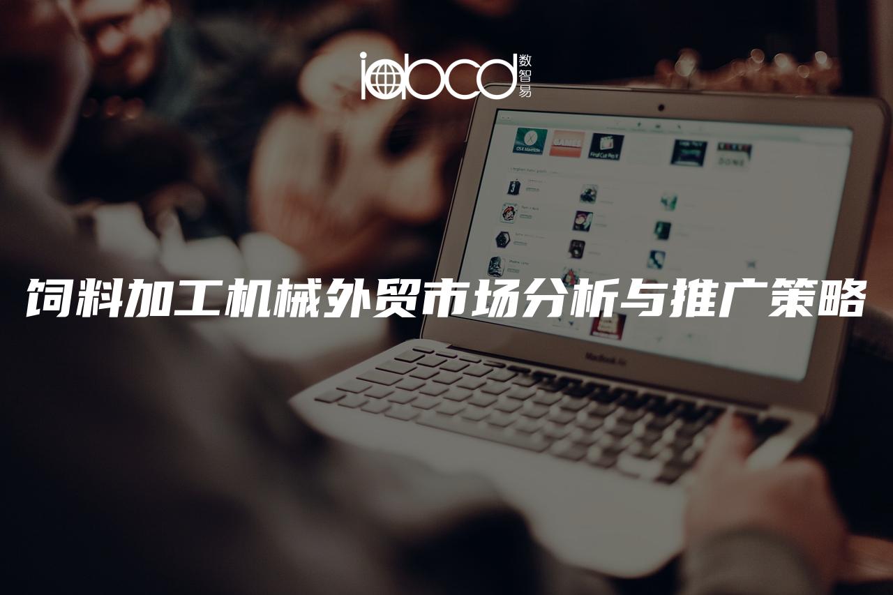 飼料加工機(jī)械外貿(mào)市場分析與推廣策略