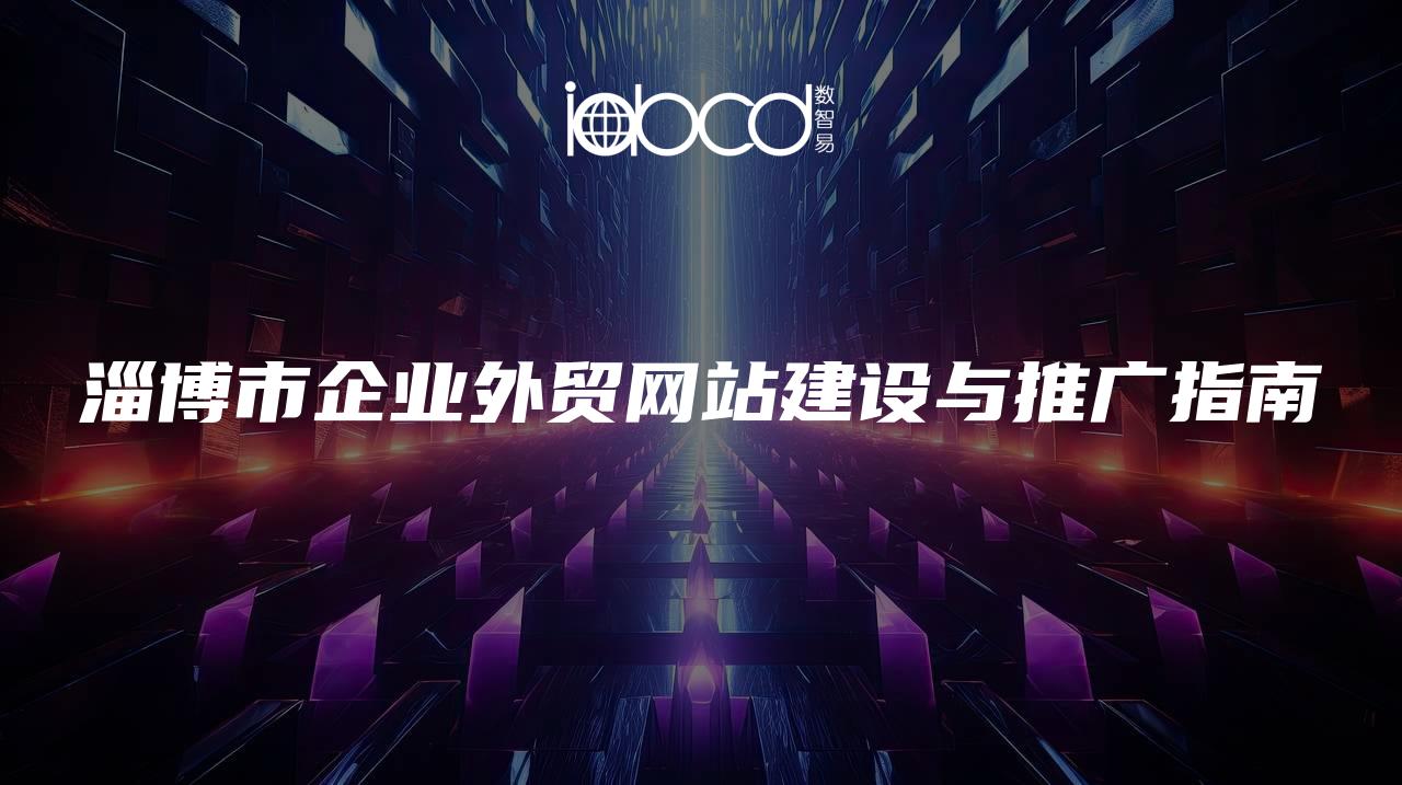 淄博市企業(yè)外貿(mào)網(wǎng)站建設(shè)與推廣指南