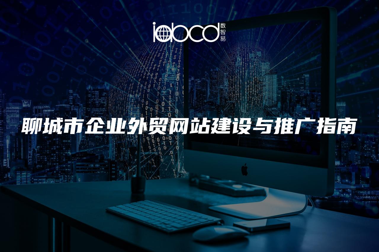 聊城市企業(yè)外貿(mào)網(wǎng)站建設(shè)與推廣指南