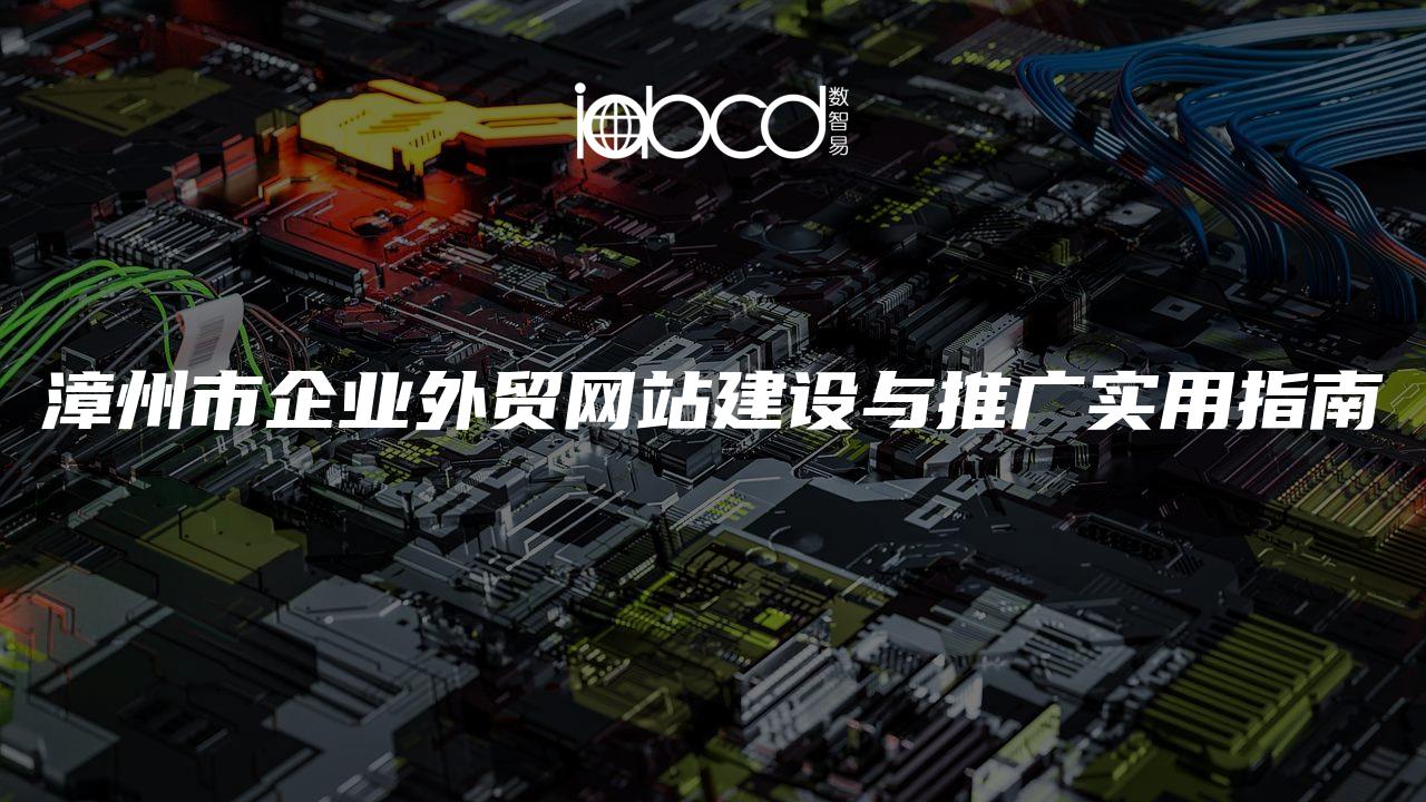 漳州市企業(yè)外貿(mào)網(wǎng)站建設(shè)與推廣實(shí)用指南